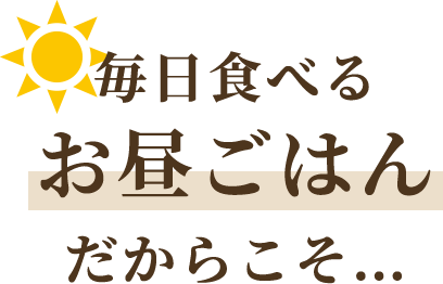 毎日食べるお昼ごはんだからこそ